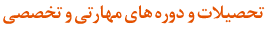 تحصیلات و دوره های مهارتی و تخصصی